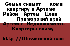 Семья снимет 2-3 комн квартиру в Артеме  › Район ­ Артем › Цена ­ 20 000 - Приморский край, Артем г. Недвижимость » Квартиры сниму   